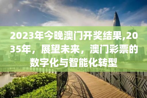 2023年今晚澳门开奖结果,2035年，展望未来，澳门彩票的数字化与智能化转型