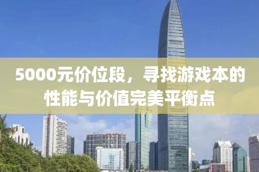5000元价位段，寻找游戏本的性能与价值完美平衡点