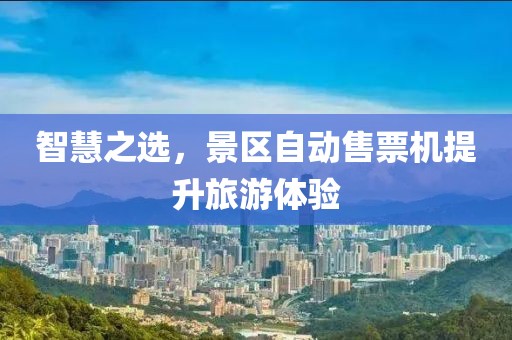 智慧之选，景区自动售票机提升旅游体验