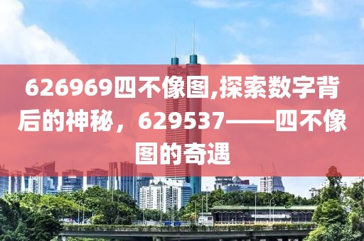 626969四不像图,探索数字背后的神秘，629537——四不像图的奇遇