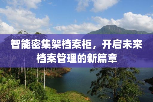 智能密集架档案柜，开启未来档案管理的新篇章