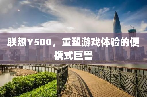 联想Y500，重塑游戏体验的便携式巨兽