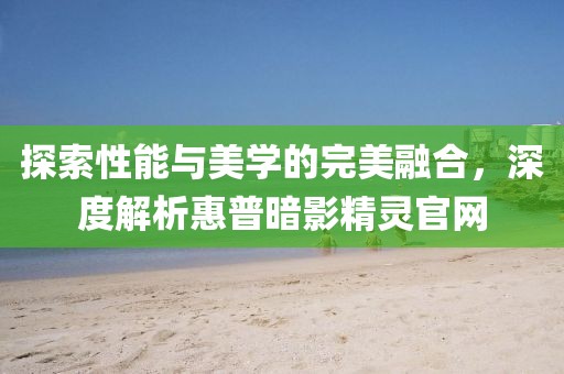 探索性能与美学的完美融合，深度解析惠普暗影精灵官网