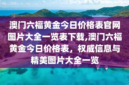 澳门六福黄金今日价格表官网图片大全一览表下载,澳门六福黄金今日价格表，权威信息与精美图片大全一览
