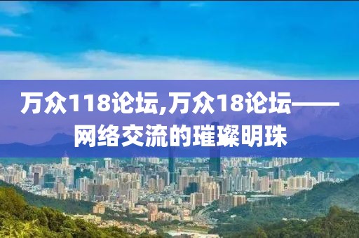 万众118论坛,万众18论坛——网络交流的璀璨明珠