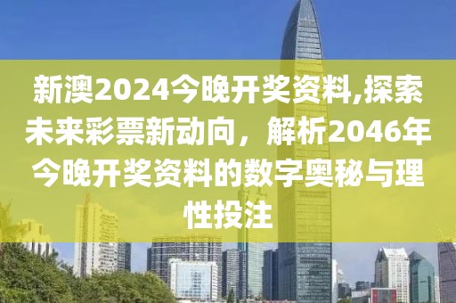 新澳2024今晚开奖资料,探索未来彩票新动向，解析2046年今晚开奖资料的数字奥秘与理性投注