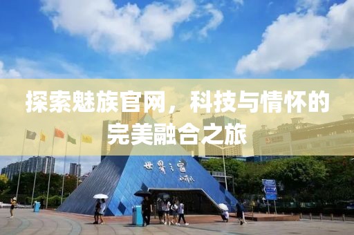 探索魅族官网，科技与情怀的完美融合之旅