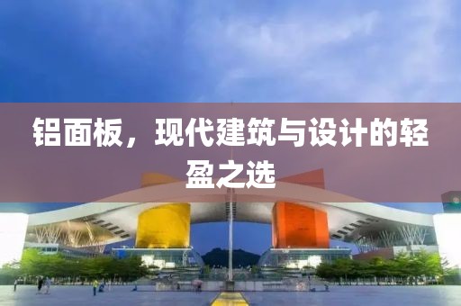 铝面板，现代建筑与设计的轻盈之选