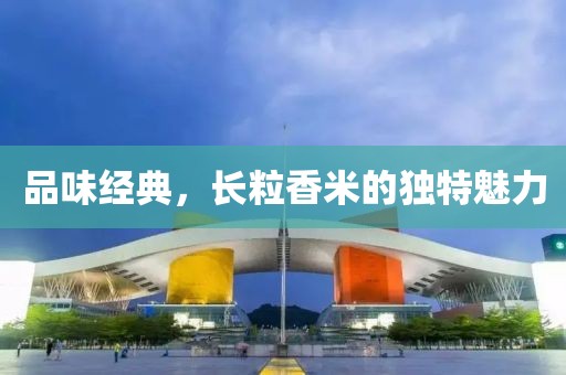 品味经典，长粒香米的独特魅力