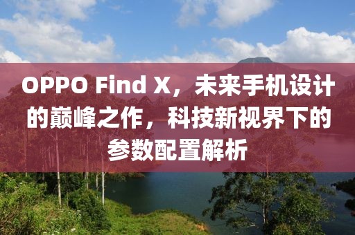 OPPO Find X，未来手机设计的巅峰之作，科技新视界下的参数配置解析