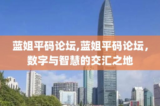 蓝姐平码论坛,蓝姐平码论坛，数字与智慧的交汇之地
