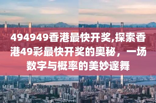 494949香港最快开奖,探索香港49彩最快开奖的奥秘，一场数字与概率的美妙邃舞