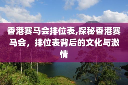 香港赛马会排位表,探秘香港赛马会，排位表背后的文化与激情