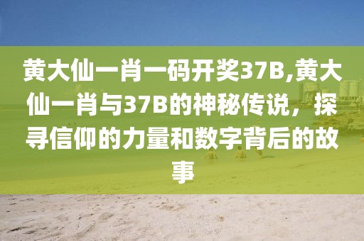 黄大仙一肖一码开奖37B,黄大仙一肖与37B的神秘传说，探寻信仰的力量和数字背后的故事