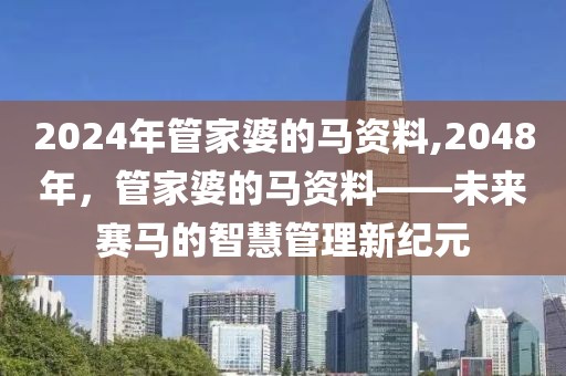 2024年管家婆的马资料,2048年，管家婆的马资料——未来赛马的智慧管理新纪元