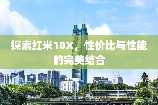 探索红米10X，性价比与性能的完美结合