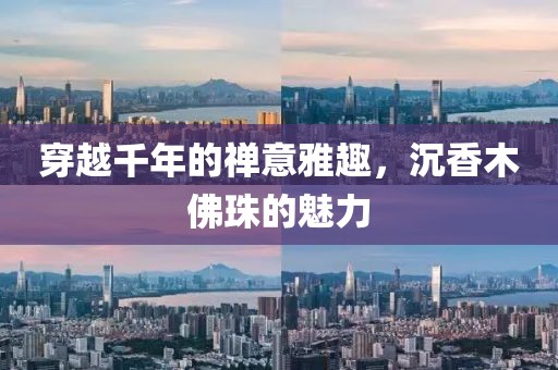 穿越千年的禅意雅趣，沉香木佛珠的魅力