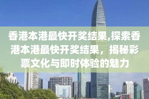 香港本港最快开奖结果,探索香港本港最快开奖结果，揭秘彩票文化与即时体验的魅力