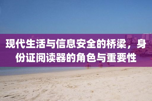 现代生活与信息安全的桥梁，身份证阅读器的角色与重要性