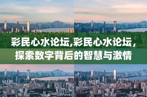 彩民心水论坛,彩民心水论坛，探索数字背后的智慧与激情