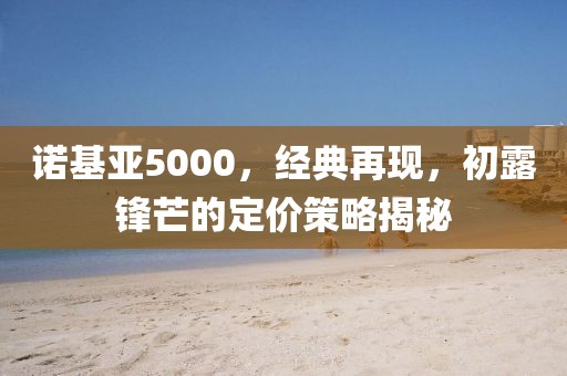诺基亚5000，经典再现，初露锋芒的定价策略揭秘