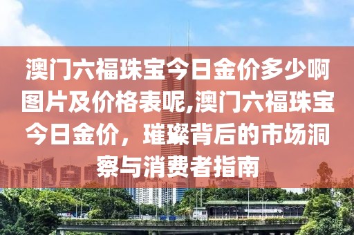 澳门六福珠宝今日金价多少啊图片及价格表呢,澳门六福珠宝今日金价，璀璨背后的市场洞察与消费者指南