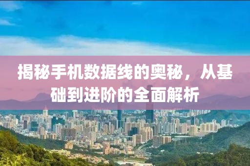 揭秘手机数据线的奥秘，从基础到进阶的全面解析