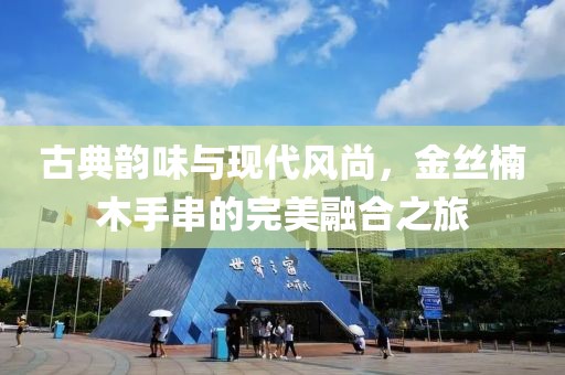 古典韵味与现代风尚，金丝楠木手串的完美融合之旅