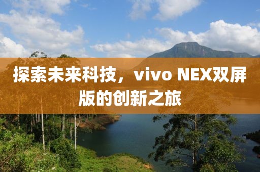 探索未来科技，vivo NEX双屏版的创新之旅
