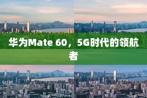 华为Mate 60，5G时代的领航者