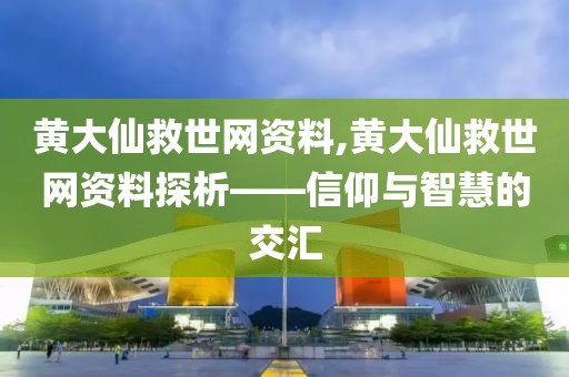 黄大仙救世网资料,黄大仙救世网资料探析——信仰与智慧的交汇