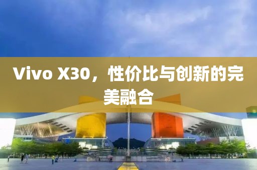Vivo X30，性价比与创新的完美融合