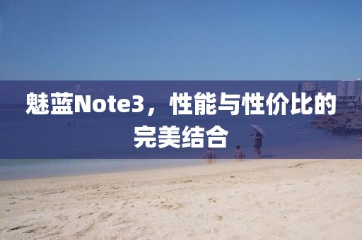 魅蓝Note3，性能与性价比的完美结合