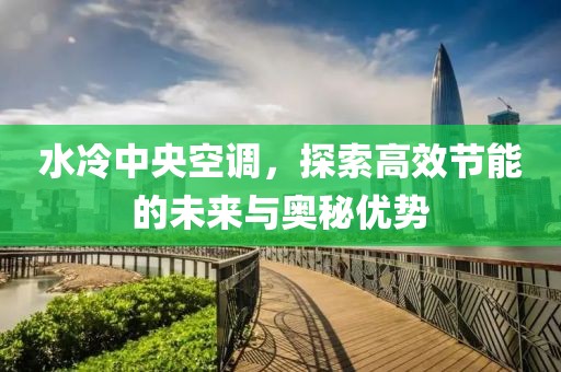 水冷中央空调，探索高效节能的未来与奥秘优势