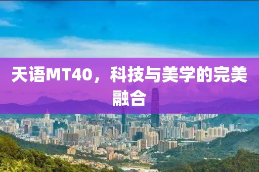 天语MT40，科技与美学的完美融合