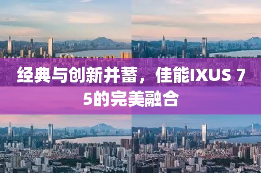 经典与创新并蓄，佳能IXUS 75的完美融合