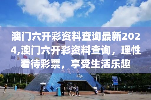 澳门六开彩资料查询最新2024,澳门六开彩资料查询，理性看待彩票，享受生活乐趣