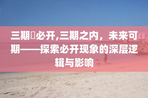 三期內必开,三期之内，未来可期——探索必开现象的深层逻辑与影响