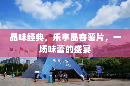 品味经典，乐享品客薯片，一场味蕾的盛宴