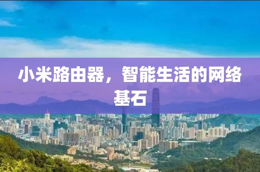 小米路由器，智能生活的网络基石