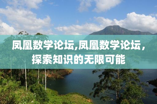 凤凰数学论坛,凤凰数学论坛，探索知识的无限可能