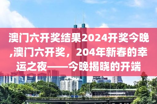 澳门六开奖结果2024开奖今晚,澳门六开奖，204年新春的幸运之夜——今晚揭晓的开端