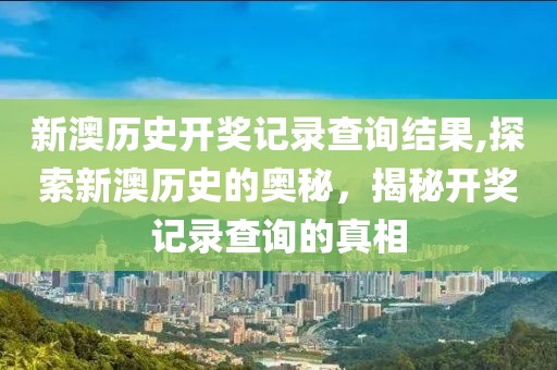 新澳历史开奖记录查询结果,探索新澳历史的奥秘，揭秘开奖记录查询的真相