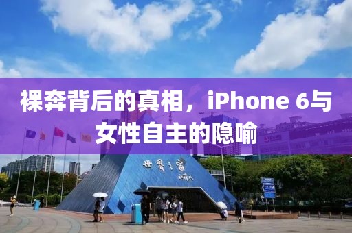 裸奔背后的真相，iPhone 6与女性自主的隐喻