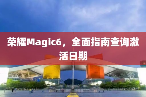 荣耀Magic6，全面指南查询激活日期