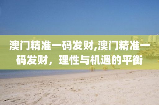 澳门精准一码发财,澳门精准一码发财，理性与机遇的平衡