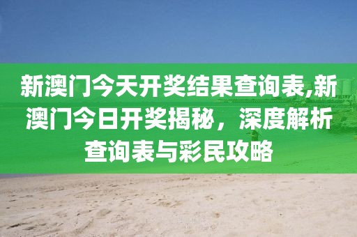新澳门今天开奖结果查询表,新澳门今日开奖揭秘，深度解析查询表与彩民攻略
