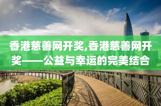 香港慈善网开奖,香港慈善网开奖——公益与幸运的完美结合