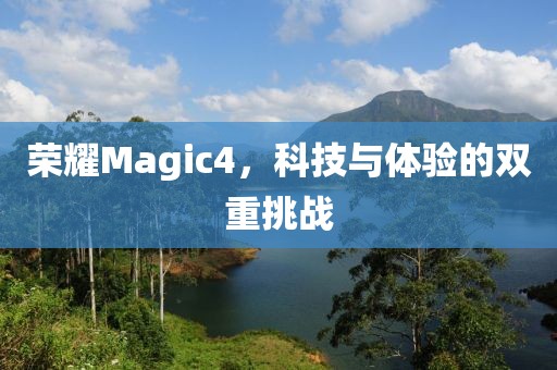荣耀Magic4，科技与体验的双重挑战