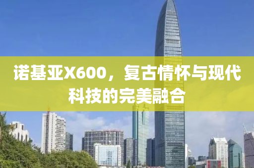 诺基亚X600，复古情怀与现代科技的完美融合